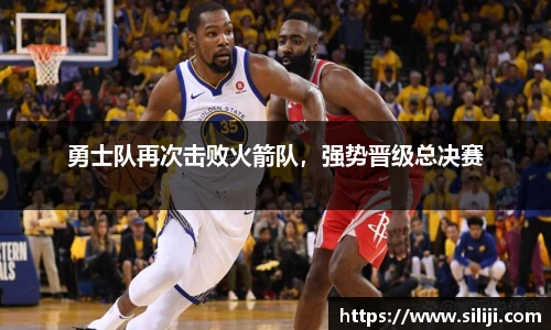 勇士队再次击败火箭队，强势晋级总决赛