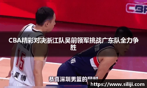 CBA精彩对决浙江队吴前领军挑战广东队全力争胜