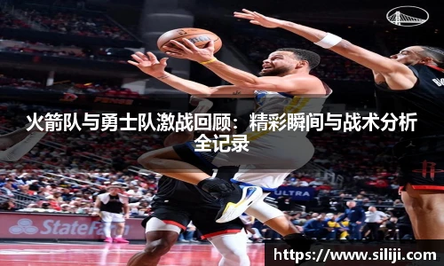 火箭队与勇士队激战回顾：精彩瞬间与战术分析全记录