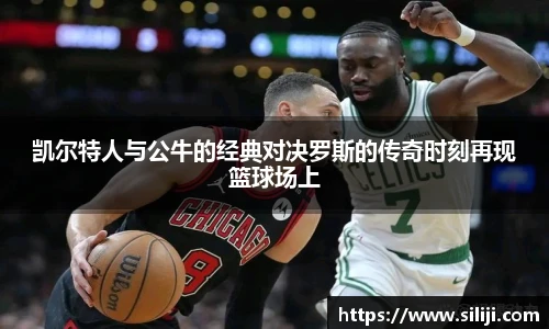 凯尔特人与公牛的经典对决罗斯的传奇时刻再现篮球场上