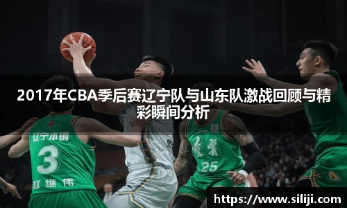 2017年CBA季后赛辽宁队与山东队激战回顾与精彩瞬间分析