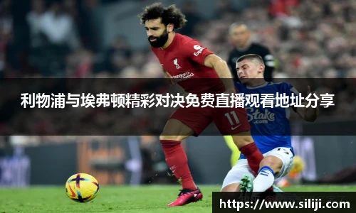 利物浦与埃弗顿精彩对决免费直播观看地址分享