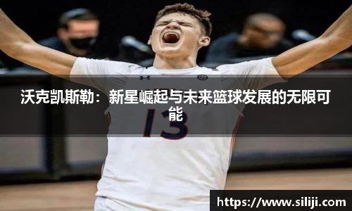 沃克凯斯勒：新星崛起与未来篮球发展的无限可能