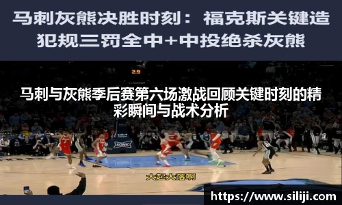 马刺与灰熊季后赛第六场激战回顾关键时刻的精彩瞬间与战术分析
