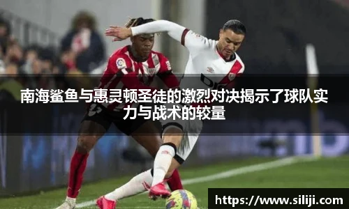 南海鲨鱼与惠灵顿圣徒的激烈对决揭示了球队实力与战术的较量