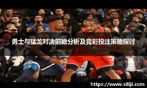 勇士与猛龙对决前瞻分析及竞彩投注策略探讨