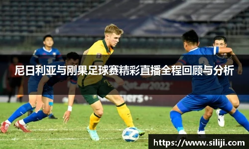 尼日利亚与刚果足球赛精彩直播全程回顾与分析